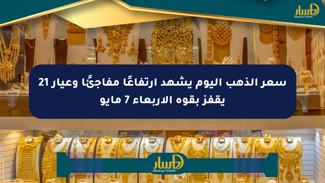 سعر الذهب اليوم يشهد ارتفاعًا مفاجئًا وعيار 21 يقفز بقوة الأربعاء 7 مايو